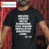 Never Argue With Someone You Know Would Ve Dropped Line Yo Yo T Shirt