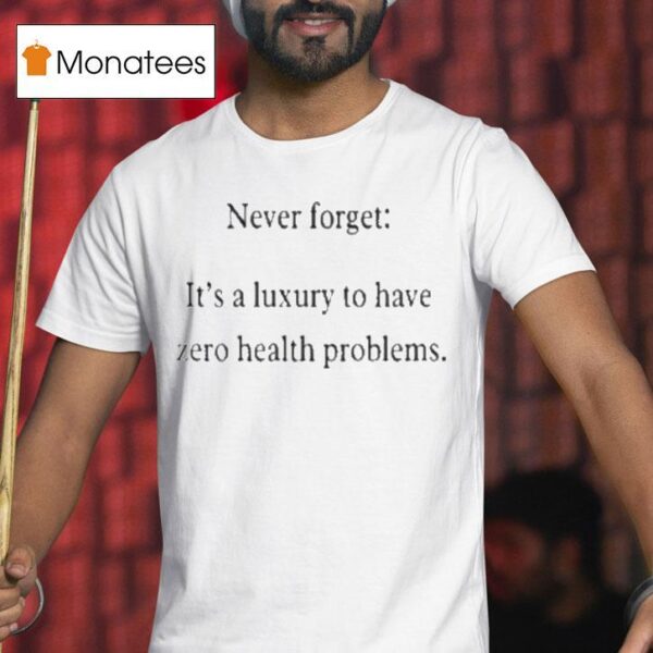 Never Forget It S A Luxury To Have Zero Health Problems T Shirt
