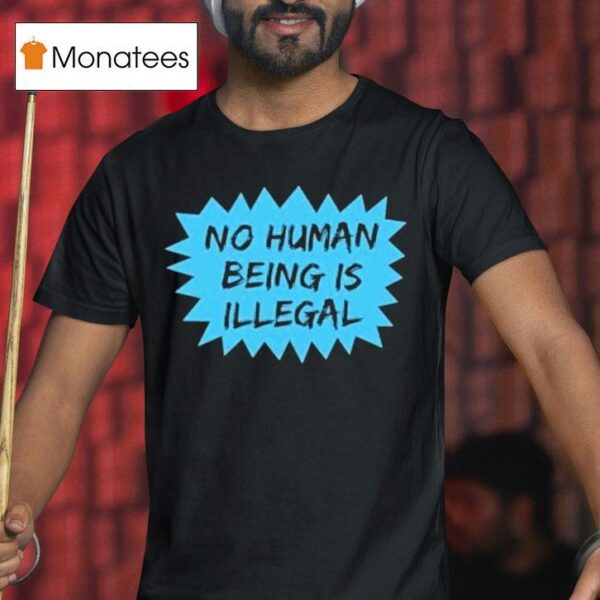 No Human Being Is Illegal T Shirt