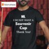 No I Do Not Want A Souvenir Cup Thank You T Shirt