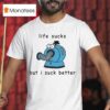 Noo Noo Life Sucks But I Suck Better T Shirt