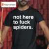 Not Here To Fuck Spiders T Shirt