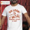 Oh Look Nobody Gives A Sh T Shirt