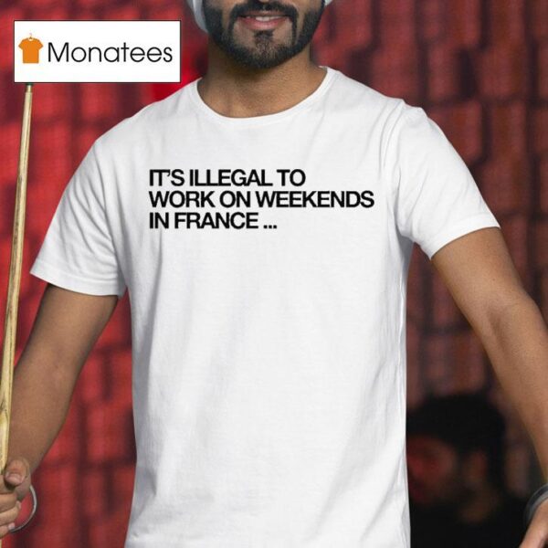 Pardon My French It S Illegal To Work On Weekends In France T Shirt