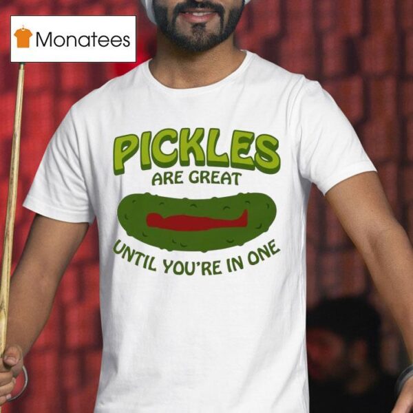 Pickles Are Great Until You Re In One T Shirt