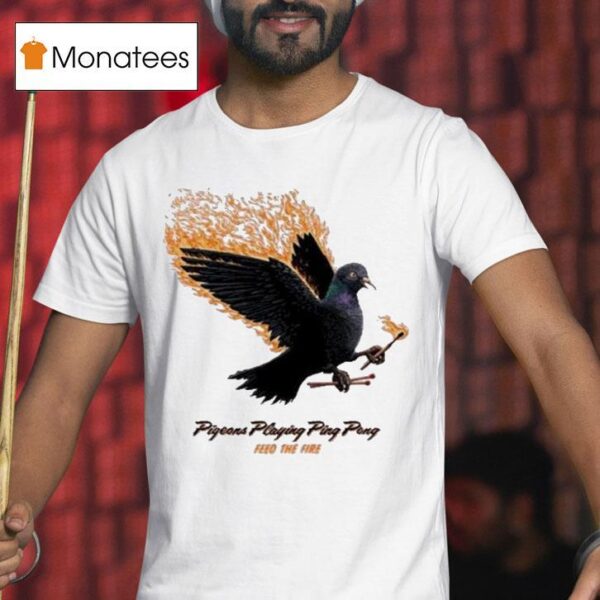 Pigeons Playing Ping Pong Feed The Fire T Shirt