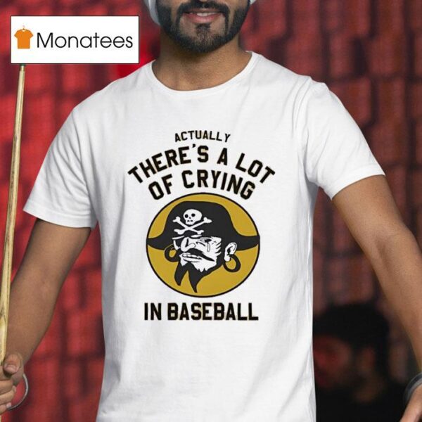 Pirates Fan Actually There S A Lot Of Crying In Baseball T Shirt