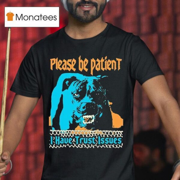Please Be Patient I Have Trust Issues Dog T Shirt