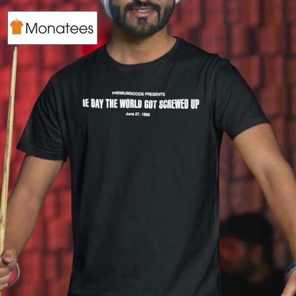 Premiumgoods Presents The Day The World Got Screwed Up June T Shirt