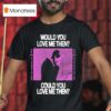 President Would You Love Me Then Could You Love Me Then T Shirt