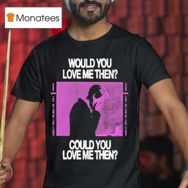 President Would You Love Me Then Could You Love Me Then T Shirt