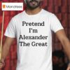 Pretend I M Alexander The Grea T Shirt