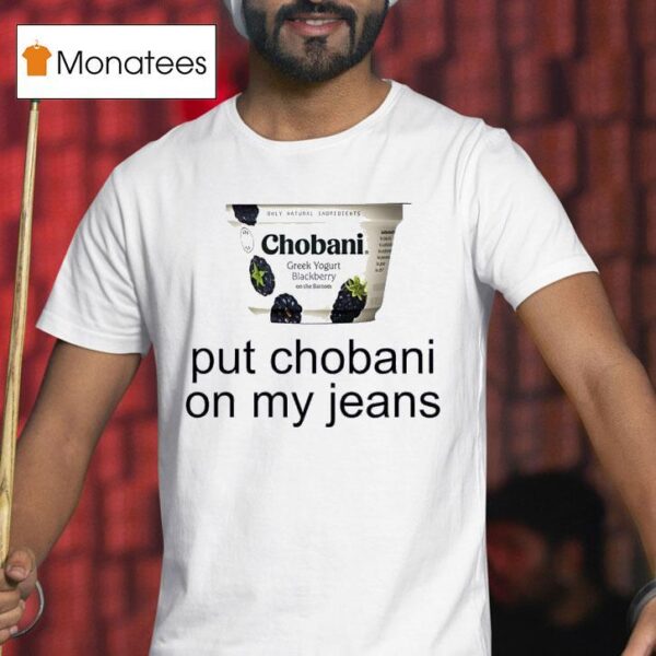 Put Chobani On My Jeans T Shirt