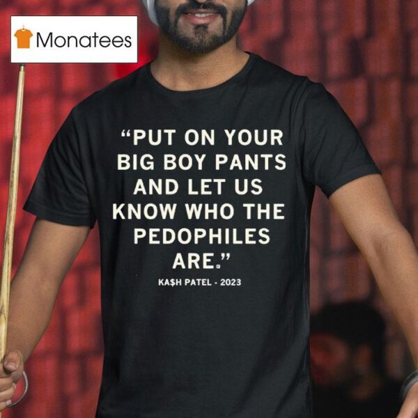 Put On Your Big Boy Pants And Let Us Know Who The Pedophiles Are Kash Patel Quote T Shirt