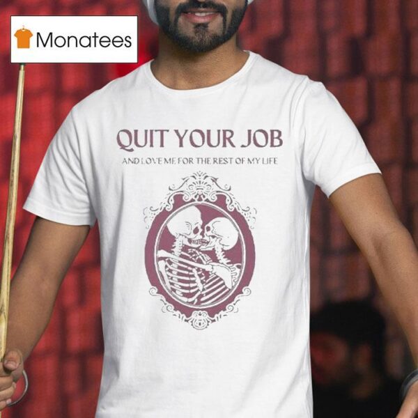 Quit Your Job And Love Me For The Rest Of My Life Skeleton T Shirt
