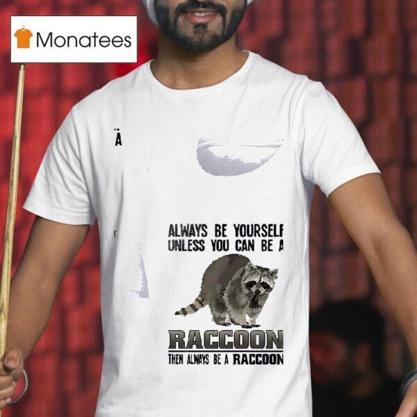 Racoon Always Be Yourself Unless You Can Be A Raccoon Then Always Be A Racoon T Shirt