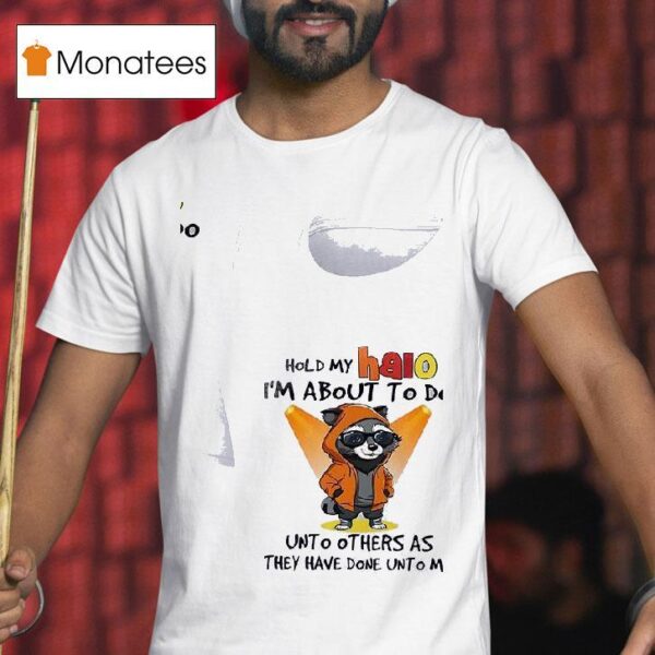 Racoon Hold My Halo I M About To Do Unto Other As They Have Done Unto Me T Shirt