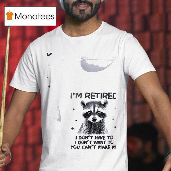Racoon I Retired I Don T Have To I Don T Want To You Can T Make Me T Shirt