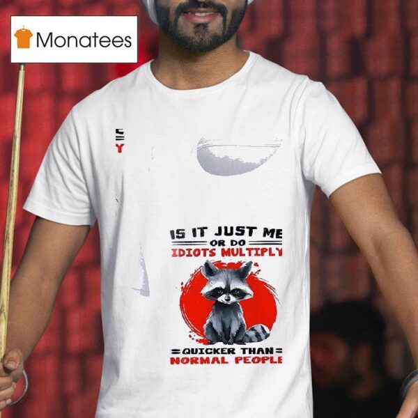 Racoon Is It Just Me Or Do Idiots Multiply Quicker Than Normal People T Shirt