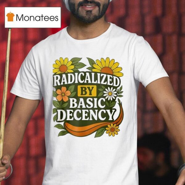 Radicalized By Basic Decency Flower T Shirt