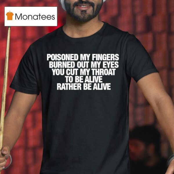 Refused Poisoned My Fingers Burned Out My Eyes You Cut My Throat To Be Alive Rather Be Alive T Shirt