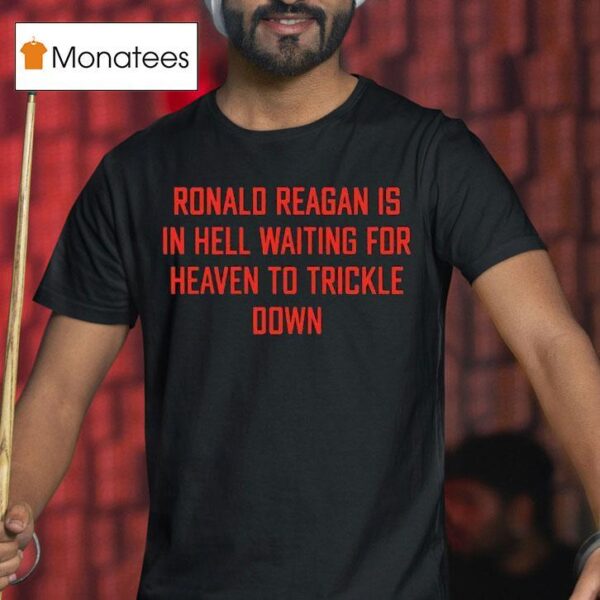 Ronald Reagan Is In Hell Waiting For Heaven To Trickle Down T Shirt
