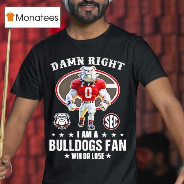 Sec Damn Right I Am A Georgia Bulldogs Fan Win Or Lose T Shirt