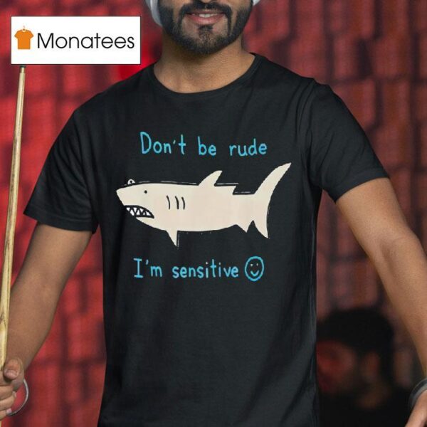 Shark Don T Be Rude I M Sensitive T Shirt