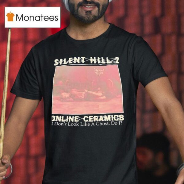 Silent Hill Online Ceramics I Don T Look Like A Ghost Do I T Shirt