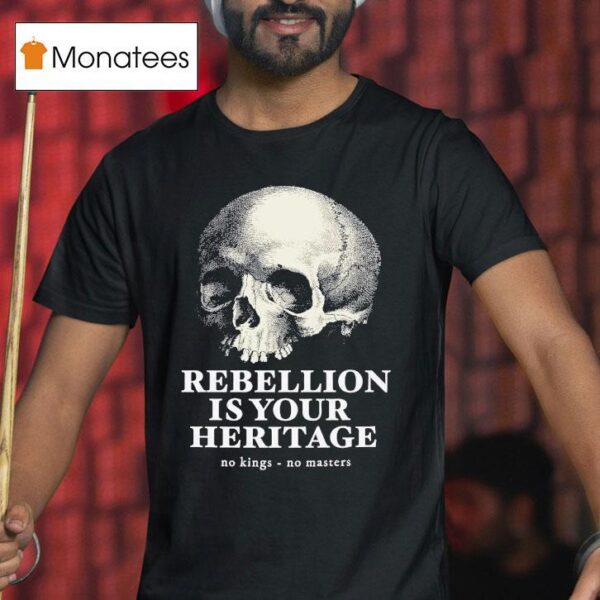 Skull Rebellion Is Your Heritage No Kings No Masters T Shirt