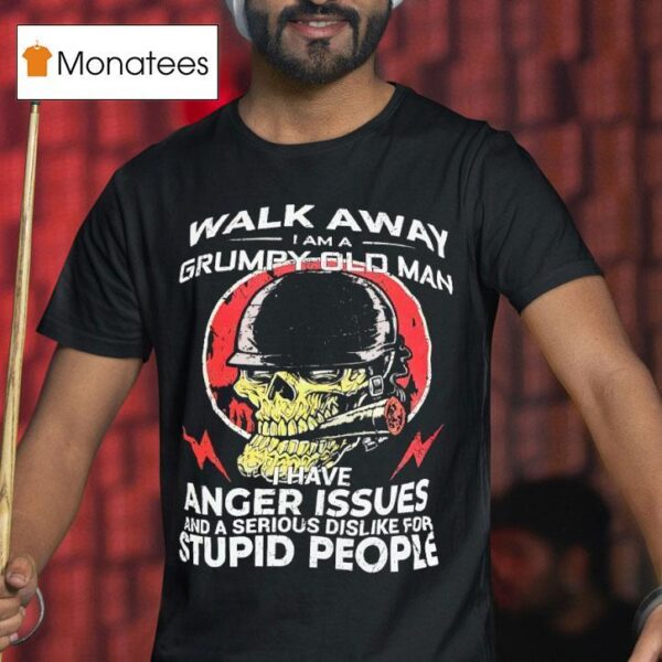 Skull Smoking Walk Away I Am A Grumpy Old Man I Have Anger Issues And A Serious Dislike T Shirt