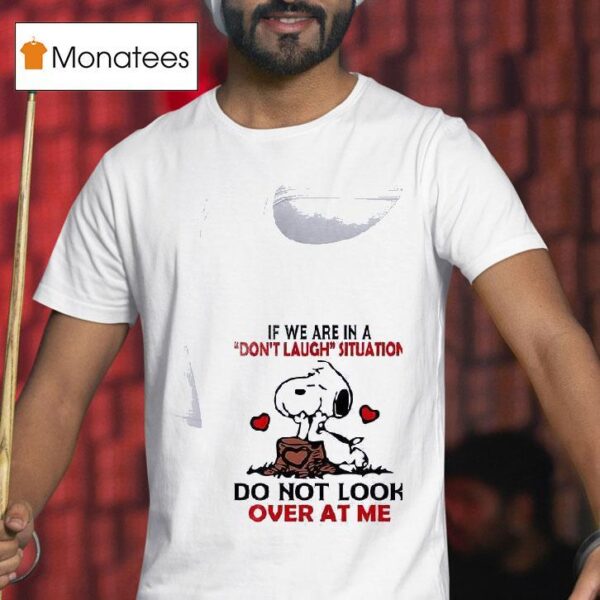 Snoopy If We Are In A Don T Laugh Situation Do Not Look Over At Me T Shirt