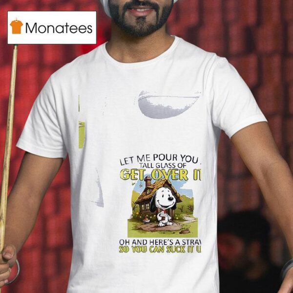 Snoopy Let Me Pour You A Get Over It Tall Glass Of Oh And Here S A Straw So You Can Suck It Up T Shirt