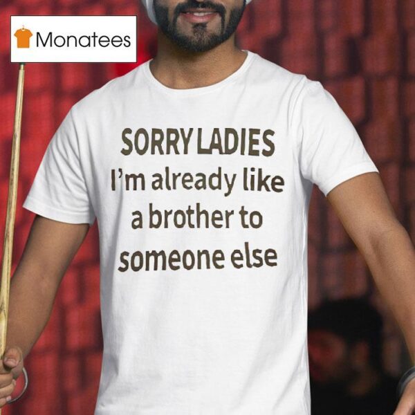 Sorry Ladies I M Already Like A Brother To Someone Else T Shirt