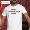 Sorry No Inspiration Today T Shirt