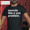 Sounds Like A You Problem T Shirt