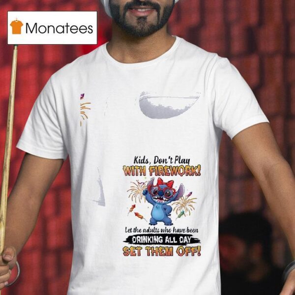 Stitch Kids Don T Play With Firework Let The Adults Who Have Been Drinking All Day Set Them Off T Shirt