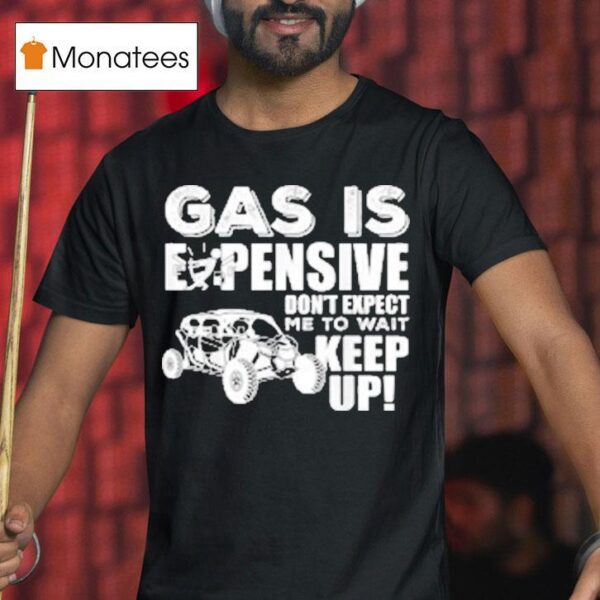 Sxs Utv Gas Is Expensive Don T Expect Me To Wai T Shirt