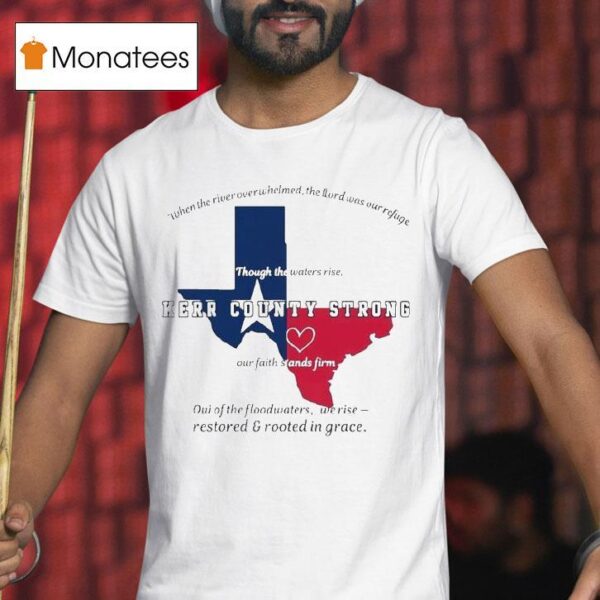 Texas Kerr County Strong When The River Overwhelmed The Lord Was Our Ryfige Though The Waters Rise Through The Water Rise Our Faith Stands Firm Relief T Shirt