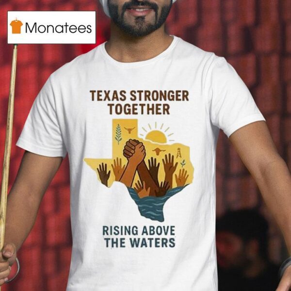 Texas Stronger Together Rising Above The Waters Flood Relief T Shirt