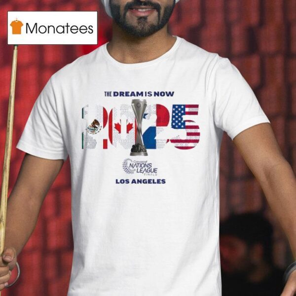 The Dream Is Now Mexico Canada Panama Usa Concacaf Nations League Finals Los Angeles T Shirt