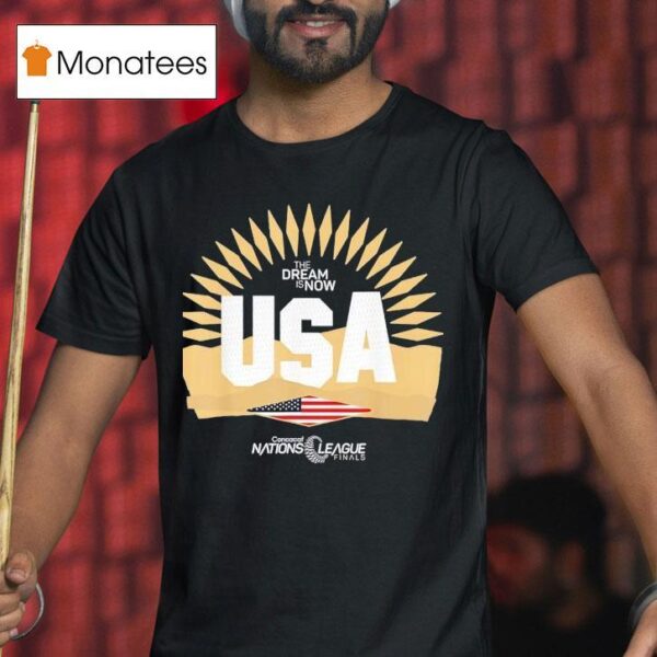 The Dream Is Now Usa Concacaf Nations League Finals T Shirt