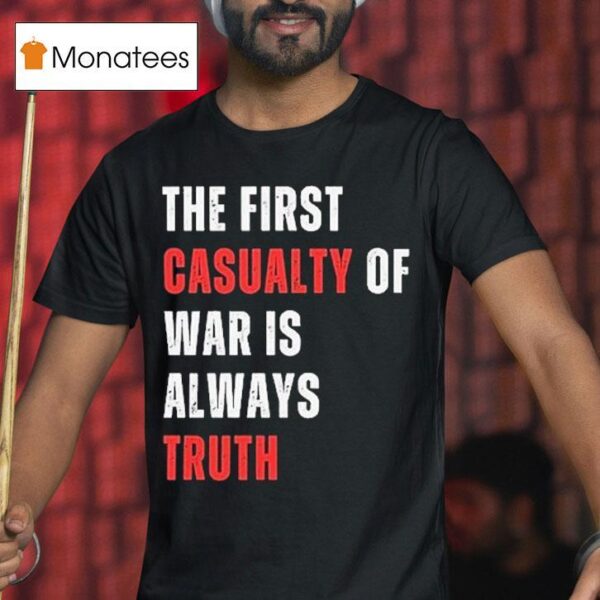 The First Casualty Of War Is Always Truth T Shirt