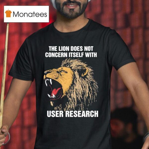 The Lion Does Not Concern Itself With User Research Tiger T Shirt