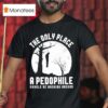 The Only Place A Pedophile Should Be Hanging Around T Shirt