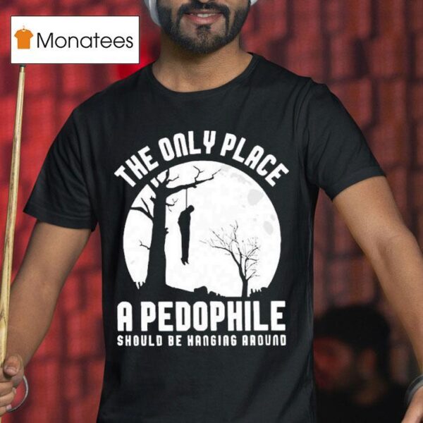 The Only Place A Pedophile Should Be Hanging Around T Shirt