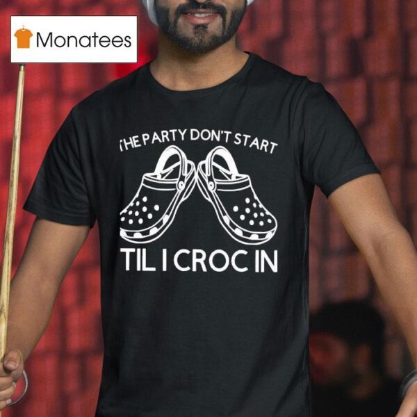 The Party Don T Start Til I Croc In T Shirt