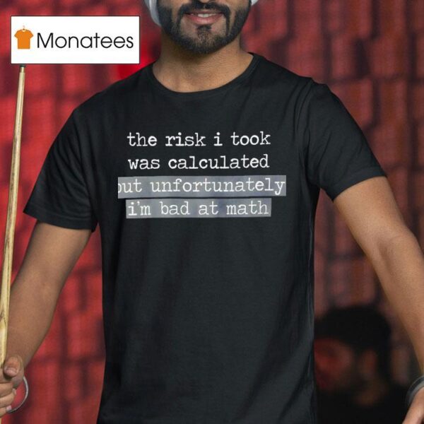 The Risk I Took Was Calculated But Unfortunately I M Bad At Math T Shirt