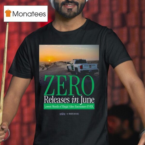The White House Zero Releases In June Lowest Month Of Illegal Alien Encounters Ever T Shirt