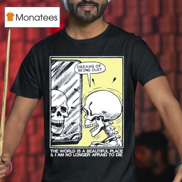 The World Is A Beautiful Place And I Am No Longer Afraid To Die Dreams Of Being Dust Skeletal Reflection T Shirt